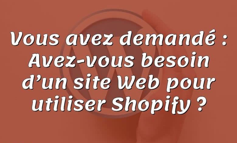 Vous avez demandé : Avez-vous besoin d’un site Web pour utiliser Shopify ?